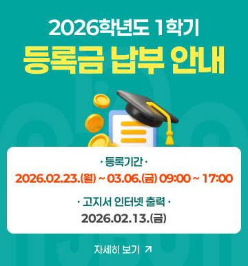 2026학년도 1학기 등록금 납부 안내 등록기간 2026.02.23.(월) ~ 03.06.(금) 09:00 ~ 17:00 고지서 인터넷 출력 2026.02.13.(금) 자세히 보기