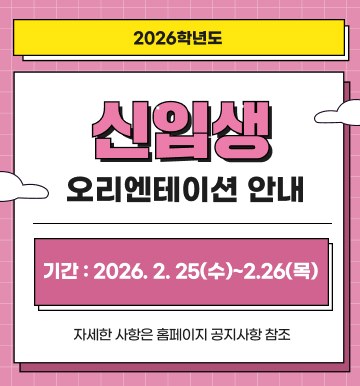 2026학년도 신입생 오리엔테이션 안내 기간: 2026.2.25(수) ~ 2.26(목) 자세한 사항은 홈페이지 공지사항 참조