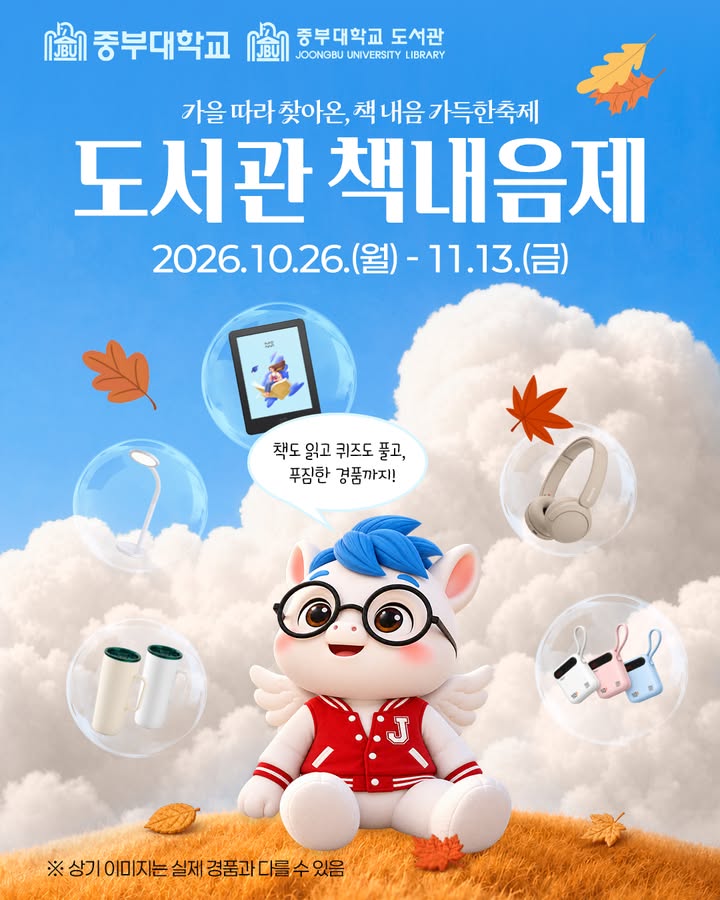 📚 가을 따라 찾아온, 책 내음 가득한 축제!
중부대학교 ‘2026 도서관 책내음제’가 열립니다🍂
📅 기간: 2026. 10. 26.(월) - 11. 13.(금)
👥 대상: 재학·재직 중인 중부대학교 전 구성원
📲 참여: 도서관 홈페이지 또는 대출실
✅ 단행본·전자책 대출 이벤트
✅ 도서관 퀴즈·독서 퀴즈
✅ 책내음제 만족도 조사
🎁 이북리더기부터 무선 헤드셋, 텀블러, 기프티콘까지!
만족도 조사를 포함해 5개 프로그램 중 4개 이상 참여하면 ‘책내음제 레이스’ 경품 추첨에 자동 응모됩니다.
※ 만족도 조사는 필수!
📢 당첨자 발표: 11. 23.(월) 도서관 홈페이지
※ 연체자료가 있는 경우 당첨 제외(11. 16. 오전 9시 기준)
※ 세부 참여 조건과 경품 안내는 도서관 홈페이지 참고
책도 읽고 퀴즈도 풀며, 도서관에서 가을을 즐겨보세요💙
#중부대학교 #중부대 #중부대학교도서관 #책내음제 #독서의계절 #도서관이벤트